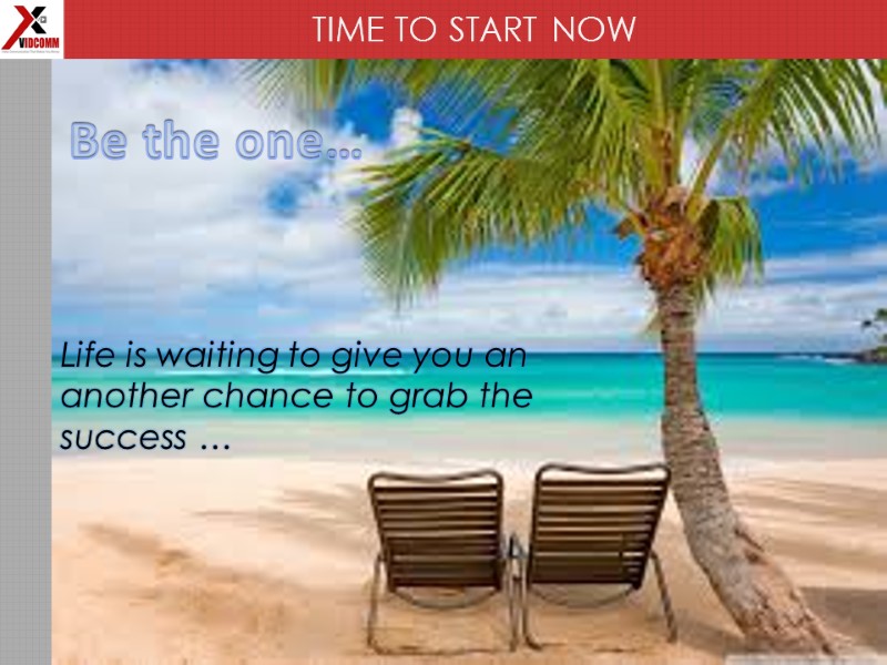 TIME TO START NOW Be the one… Life is waiting to give you an